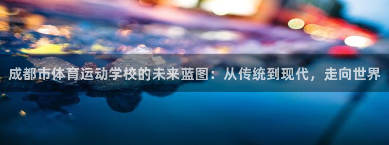 vsport体育官网下载娱乐：成都市体育运动学校的未